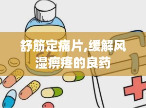 舒筋定痛片,缓解风湿痹疼的良药