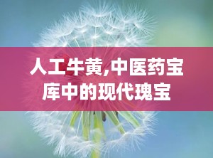 人工牛黄,中医药宝库中的现代瑰宝