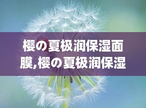 樱の夏极润保湿面膜,樱の夏极润保湿面膜——夏日肌肤的清凉守护者