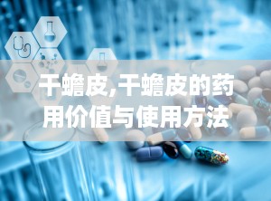 干蟾皮,干蟾皮的药用价值与使用方法