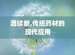 酒续断,传统药材的现代应用