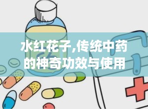 水红花子,传统中药的神奇功效与使用指南