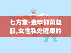 七方堂-金甲抑菌凝胶,女性私处健康的守护者