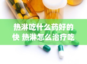 热淋吃什么药好的快 热淋怎么治疗吃什么中成药