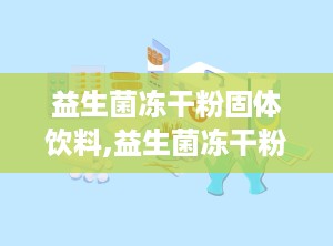 益生菌冻干粉固体饮料,益生菌冻干粉固体饮料——守护肠道健康的绿色守护者