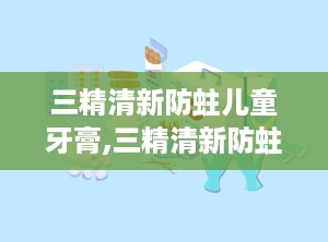 三精清新防蛀儿童牙膏,三精清新防蛀儿童牙膏——呵护宝贝牙齿健康的小卫士