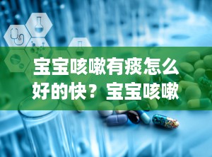 宝宝咳嗽有痰怎么好的快？宝宝咳嗽有痰怎么治最有效的方法