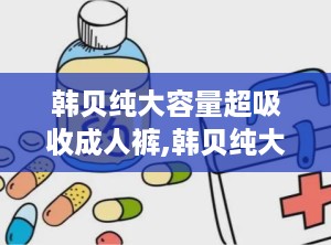 韩贝纯大容量超吸收成人裤,韩贝纯大容量超吸收成人裤——贴心守护，让您无忧生活