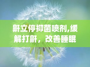 鼾立停抑菌喷剂,缓解打鼾，改善睡眠质量的新选择