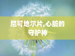 尼可地尔片,心脏的守护神