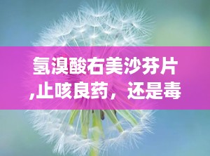 氢溴酸右美沙芬片,止咳良药，还是毒品陷阱？