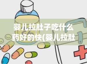 婴儿拉肚子吃什么药好的快(婴儿拉肚子吃什么药好的快一点)