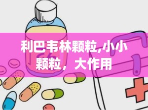 利巴韦林颗粒,小小颗粒，大作用