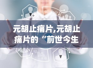 元胡止痛片,元胡止痛片的“前世今生”