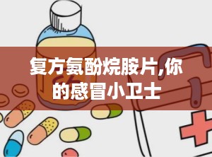 复方氨酚烷胺片,你的感冒小卫士