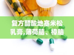 复方醋酸地塞米松乳膏,薄荷脑、樟脑，还有地塞米松