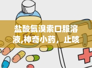 盐酸氨溴索口服溶液,神奇小药，止咳化痰的秘密武器