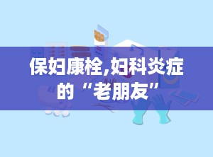 保妇康栓,妇科炎症的“老朋友”