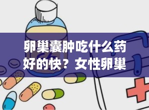 卵巢囊肿吃什么药好的快？女性卵巢囊肿的临床表现