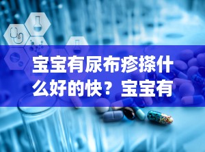 宝宝有尿布疹搽什么好的快？宝宝有尿布疹擦什么好