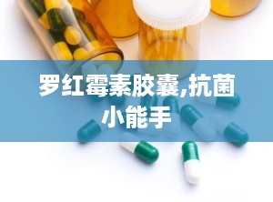 罗红霉素胶囊,抗菌小能手