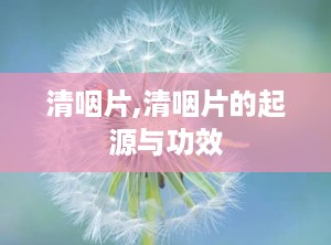 清咽片,清咽片的起源与功效