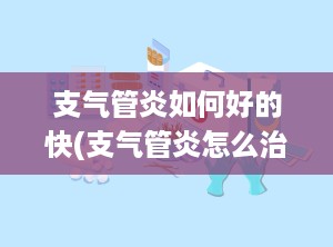 支气管炎如何好的快(支气管炎怎么治好得最快)