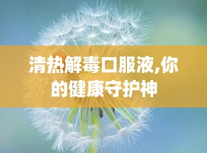 清热解毒口服液,你的健康守护神