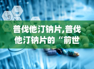 普伐他汀钠片,普伐他汀钠片的“前世今生”