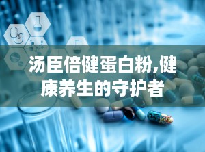 汤臣倍健蛋白粉,健康养生的守护者