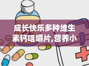 成长快乐多种维生素钙咀嚼片,营养小零食，快乐大不同