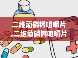 二维葡磷钙咀嚼片,二维葡磷钙咀嚼片含钙量太低不适于补钙