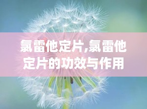 氯雷他定片,氯雷他定片的功效与作用及禁忌