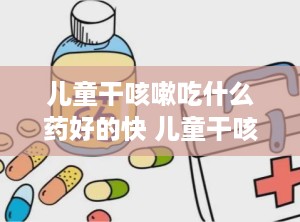 儿童干咳嗽吃什么药好的快 儿童干咳吃什么药