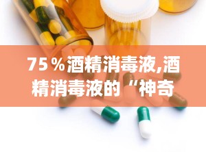 75％酒精消毒液,酒精消毒液的“神奇魔法”