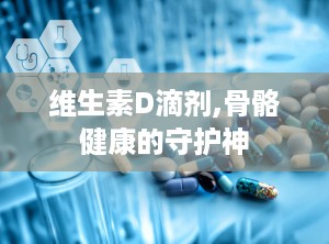 维生素D滴剂,骨骼健康的守护神