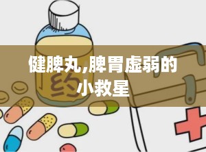 健脾丸,脾胃虚弱的小救星