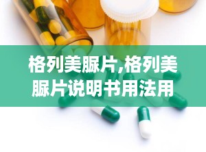 格列美脲片,格列美脲片说明书用法用量及用量