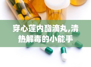 穿心莲内酯滴丸,清热解毒的小能手