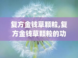 复方金钱草颗粒,复方金钱草颗粒的功效与作用