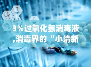 3%过氧化氢消毒液,消毒界的“小清新”