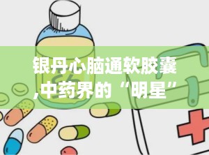 银丹心脑通软胶囊,中药界的“明星”