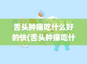 舌头肿痛吃什么好的快(舌头肿痛吃什么好的快一点)