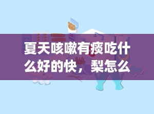 夏天咳嗽有痰吃什么好的快，梨怎么吃治咳嗽化痰