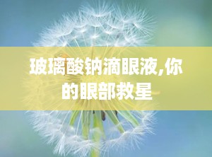 玻璃酸钠滴眼液,你的眼部救星