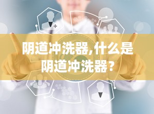 阴道冲洗器,什么是阴道冲洗器？