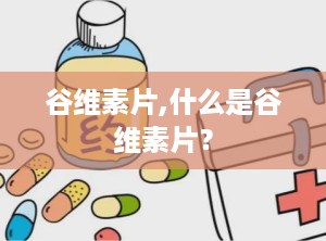 谷维素片,什么是谷维素片？