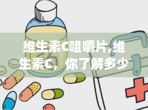 维生素C咀嚼片,维生素C，你了解多少？