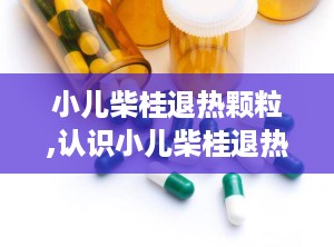 小儿柴桂退热颗粒,认识小儿柴桂退热颗粒