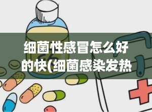 细菌性感冒怎么好的快(细菌感染发热四大特点)